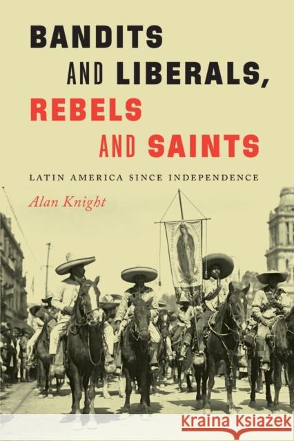 Bandits and Liberals, Rebels and Saints: Latin America since Independence Knight, Alan 9781496229786 University of Nebraska Press