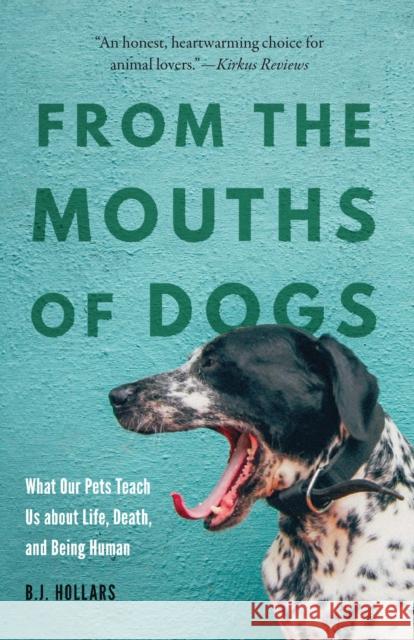 From the Mouths of Dogs: What Our Pets Teach Us about Life, Death, and Being Human B. J. Hollars 9781496229816