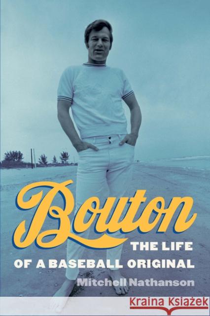 Bouton: The Life of a Baseball Original Mitchell Nathanson 9781496229854 University of Nebraska Press