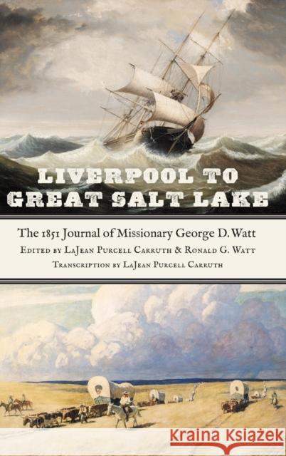 Liverpool to Great Salt Lake: The 1851 Journal of Missionary George D. Watt Lajean Purcell Carruth Ronald G. Watt Fred E. Woods 9781496229878