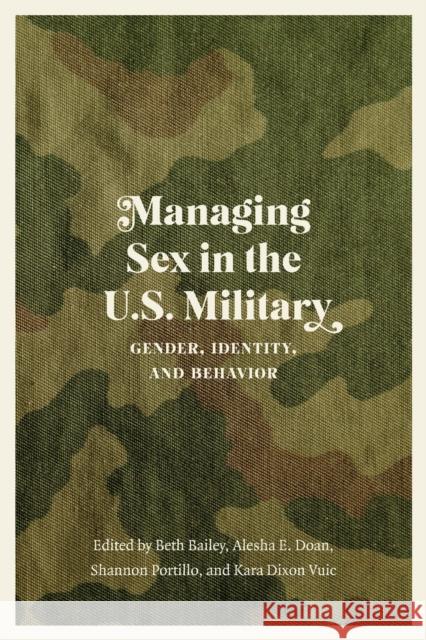Managing Sex in the U.S. Military: Gender, Identity, and Behavior Beth Bailey Alesha E. Doan Shannon Portillo 9781496229885