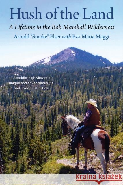 Hush of the Land: A Lifetime in the Bob Marshall Wilderness Arnold Smoke Elser Eva-Maria Maggi Tammy Elser 9781496231000 Bison Books