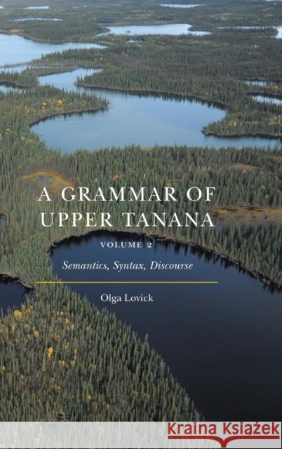 A Grammar of Upper Tanana, Volume 2: Semantics, Syntax, Discourse Olga Lovick 9781496231437 University of Nebraska Press
