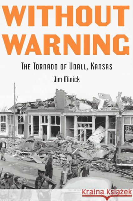 Without Warning: The Tornado of Udall, Kansas Minick, Jim 9781496231451 University of Nebraska Press