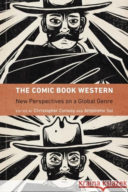 The Comic Book Western: New Perspectives on a Global Genre Christopher Conway Antoinette Sol 9781496231642 University of Nebraska Press