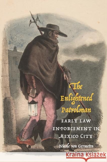 The Enlightened Patrolman: Early Law Enforcement in Mexico City Nicole Vo 9781496233073 University of Nebraska Press