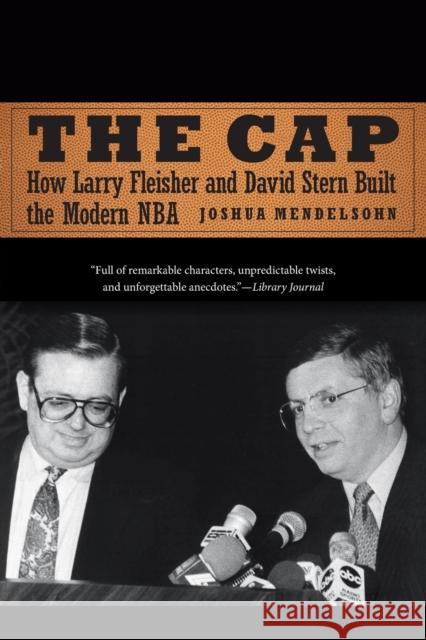The Cap: How Larry Fleisher and David Stern Built the Modern NBA Joshua Mendelsohn 9781496233103