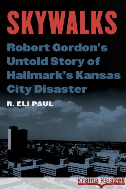 Skywalks: Robert Gordon's Untold Story of Hallmark's Kansas City Disaster R. Eli Paul 9781496233134 Bison Books