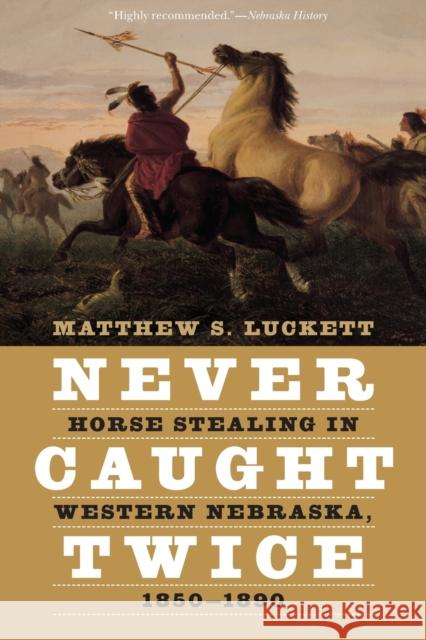 Never Caught Twice: Horse Stealing in Western Nebraska, 1850-1890 Matthew S. Luckett 9781496233400 University of Nebraska Press