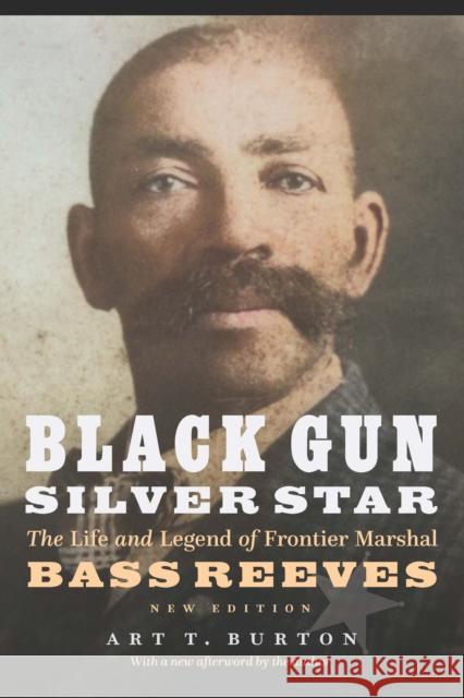 Black Gun, Silver Star: The Life and Legend of Frontier Marshal Bass Reeves Arthur T. Burton 9781496233424 Bison Books