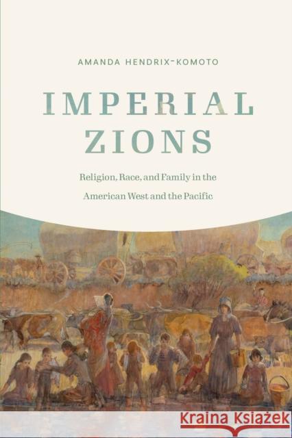 Imperial Zions: Religion, Race, and Family in the American West and the Pacific Amanda Hendrix-Komoto 9781496233462 University of Nebraska Press