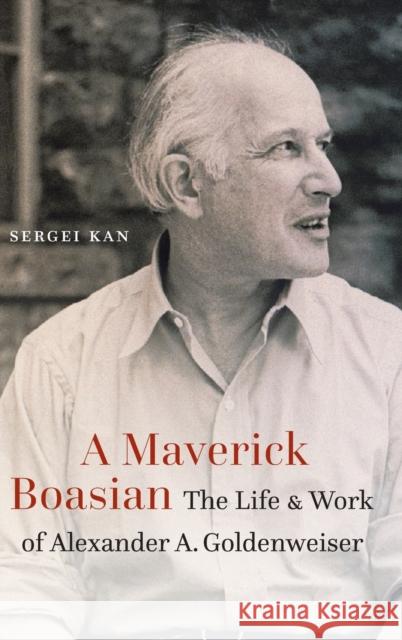 A Maverick Boasian: The Life and Work of Alexander A. Goldenweiser Sergei Kan 9781496233486 University of Nebraska Press