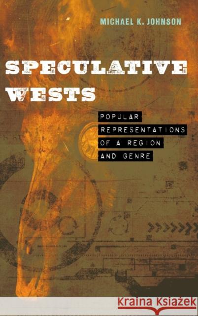 Speculative Wests: Popular Representations of a Region and Genre Michael K. Johnson 9781496233509 University of Nebraska Press