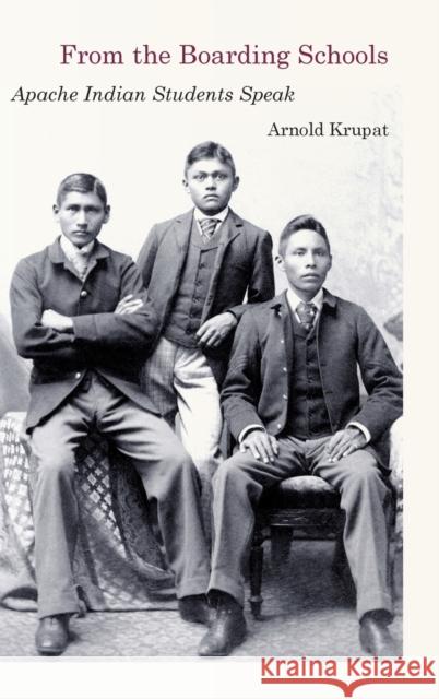From the Boarding Schools: Apache Indian Students Speak Arnold Krupat 9781496234063 University of Nebraska Press