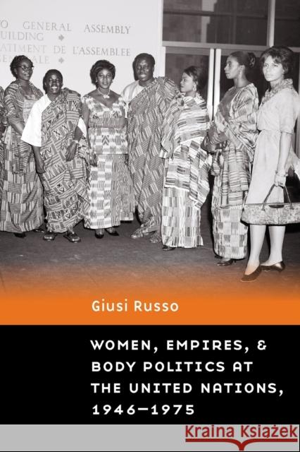 Women, Empires, and Body Politics at the United Nations, 1946-1975 Giusi Russo 9781496234438 University of Nebraska Press