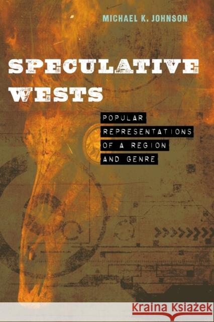 Speculative Wests: Popular Representations of a Region and Genre Michael K. Johnson 9781496234582 University of Nebraska Press