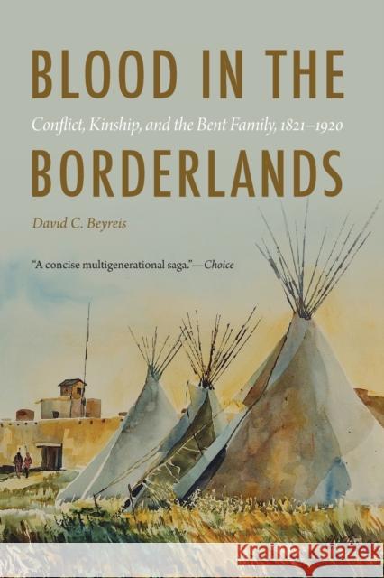 Blood in the Borderlands: Conflict, Kinship, and the Bent Family, 1821-1920 Beyreis, David C. 9781496234650 University of Nebraska Press