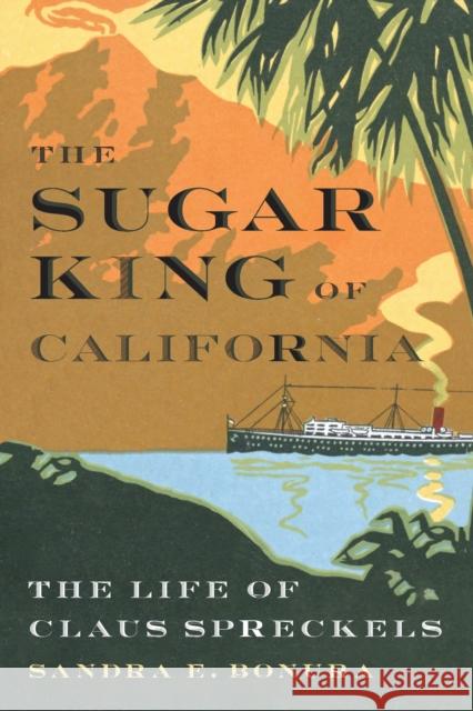 The Sugar King of California Sandra E. Bonura 9781496235114 University of Nebraska Press