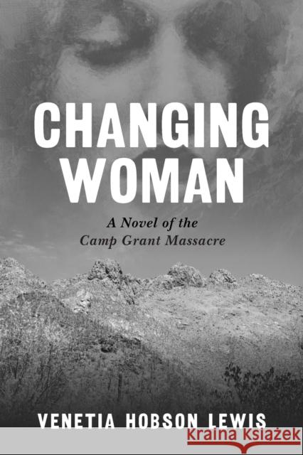 Changing Woman: A Novel of the Camp Grant Massacre Lewis, Venetia Hobson 9781496235138 University of Nebraska Press
