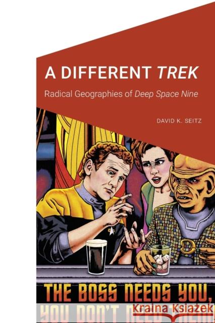 A Different Trek: Radical Geographies of Deep Space Nine David K. Seitz 9781496235428 University of Nebraska Press