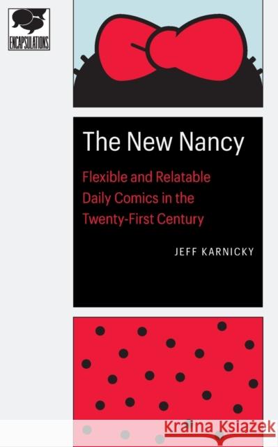 The New Nancy: Flexible and Relatable Daily Comics in the Twenty-First Century Jeff Karnicky 9781496235862 University of Nebraska Press