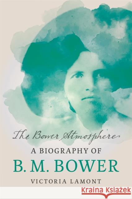 The Bower Atmosphere: A Biography of B. M. Bower Victoria Lamont 9781496236210