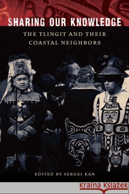 Sharing Our Knowledge: The Tlingit and Their Coastal Neighbors Sergei Kan Steve Henrikson 9781496236883 University of Nebraska Press