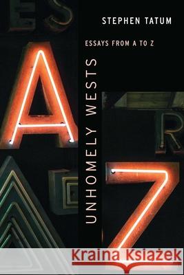 Unhomely Wests: Essays from A to Z Stephen Tatum 9781496237187