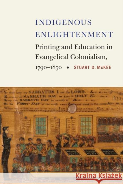 Indigenous Enlightenment: Printing and Education in Evangelical Colonialism, 1790-1850 Stuart McKee 9781496237309 University of Nebraska Press