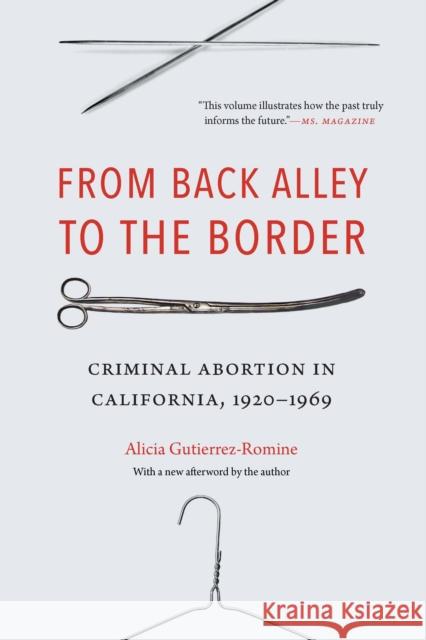From Back Alley to the Border: Criminal Abortion in California, 1920-1969 Alicia Gutierrez-Romine 9781496237460 University of Nebraska Press