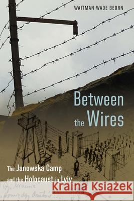 Between the Wires Waitman Wade Beorn 9781496237590 University of Nebraska Press