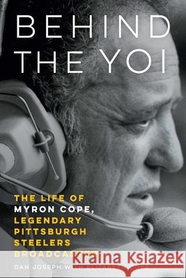 Behind the Yoi: The Life of Myron Cope, Legendary Pittsburgh Steelers Broadcaster Dan Joseph Elizabeth Cope 9781496237637