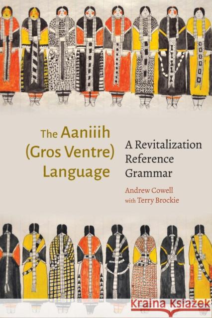 The Aaniiih (Gros Ventre Language): A Revitalization Reference Grammar Andrew Cowell 9781496238528 University of Nebraska Press