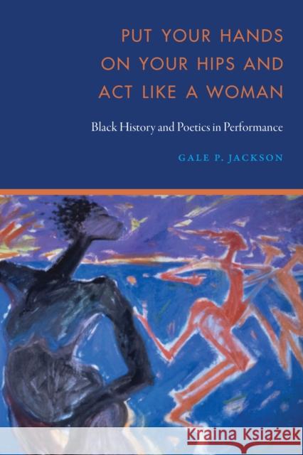 Put Your Hands on Your Hips and Act Like a Woman Gale P. Jackson 9781496238894 University of Nebraska Press