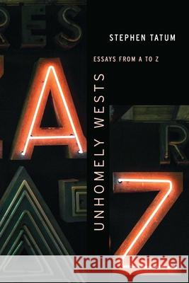 Unhomely Wests: Essays from A to Z Stephen Tatum 9781496238924