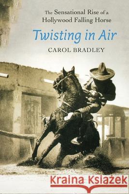 Twisting in Air: The Sensational Rise of a Hollywood Falling Horse Carol Bradley 9781496239006 Bison Books