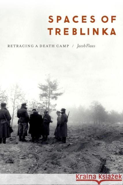 Spaces of Treblinka: Retracing a Death Camp Jacob Flaws 9781496239730 University of Nebraska Press