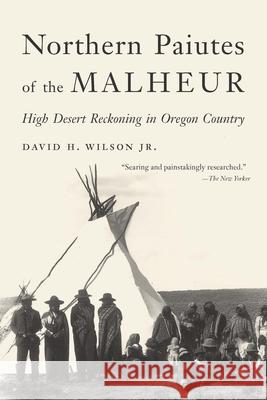 Northern Paiutes of the Malheur: High Desert Reckoning in Oregon Country David H. Wilson 9781496240989 Bison Books