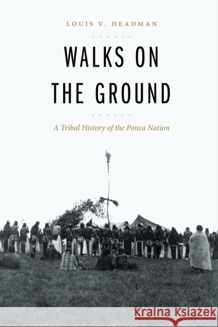 Walks on the Ground: A Tribal History of the Ponca Nation Louis V. Headman Sean O'Neill 9781496241016 University of Nebraska Press