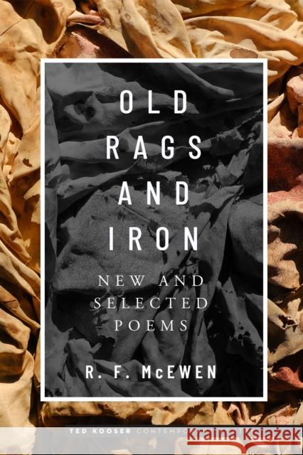 Old Rags and Iron: New and Selected Poems R. F. McEwen Ted Kooser 9781496241894 University of Nebraska Press