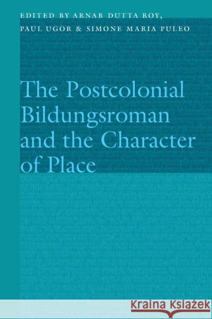 The Postcolonial Bildungsroman and the Character of Place Arnab Dutta Roy Paul Ugor Simone Maria Puleo 9781496242648