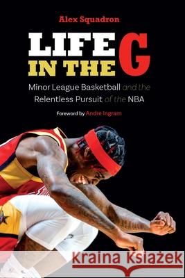 Life in the G: Minor League Basketball and the Relentless Pursuit of the NBA Alex Squadron Andre Ingram 9781496243362