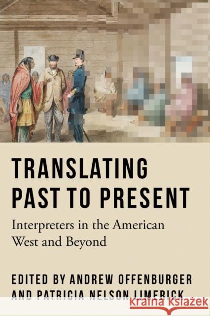Translating Past to Present: Interpreters in the American West and Beyond Andrew Offenburger Patricia Nelson Limerick 9781496243416