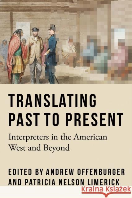 Translating Past to Present: Interpreters in the American West and Beyond Andrew Offenburger Patricia Nelson Limerick 9781496243973