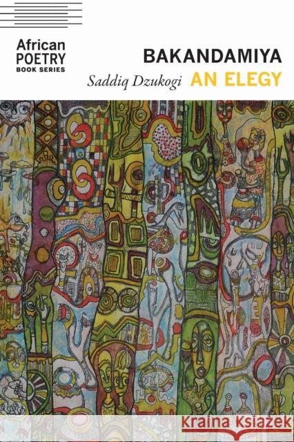 Bakandamiya: An Elegy Saddiq Dzukogi 9781496244277 University of Nebraska Press