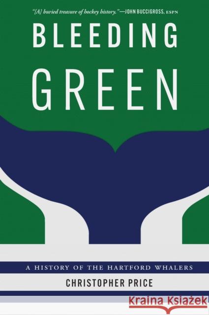 Bleeding Green: A History of the Hartford Whalers Christopher Price 9781496245021