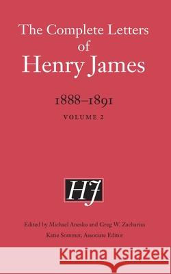 The Complete Letters of Henry James, 1888-1891: Volume 2 Henry James Michael Anesko Greg W. Zacharias 9781496245601