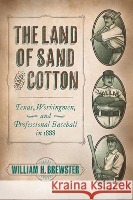 The Land of Sand and Cotton: Texas, Workingmen, and Professional Baseball in 1888 William H. Brewster 9781496245960 University of Nebraska Press