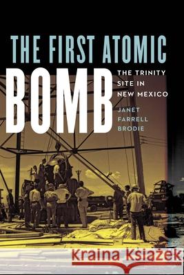 The First Atomic Bomb: The Trinity Site in New Mexico Janet Farrell Brodie 9781496246400