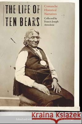 The Life of Ten Bears: Comanche Historical Narratives Francis Joseph Attocknie Thomas W. Kavanagh 9781496246547 University of Nebraska Press